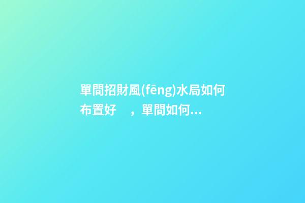 單間招財風(fēng)水局如何布置好，單間如何催旺財運